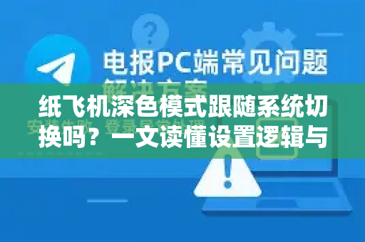 纸飞机深色模式跟随系统切换吗？一文读懂设置逻辑与常见问题
