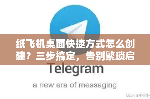 纸飞机桌面快捷方式怎么创建？三步搞定，告别繁琐启动步骤