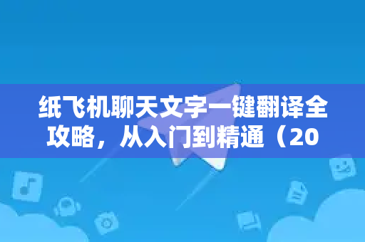 纸飞机聊天文字一键翻译全攻略，从入门到精通（2025最新实操指南）