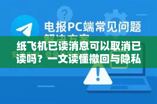 纸飞机已读消息可以取消已读吗？一文读懂撤回与隐私机制
