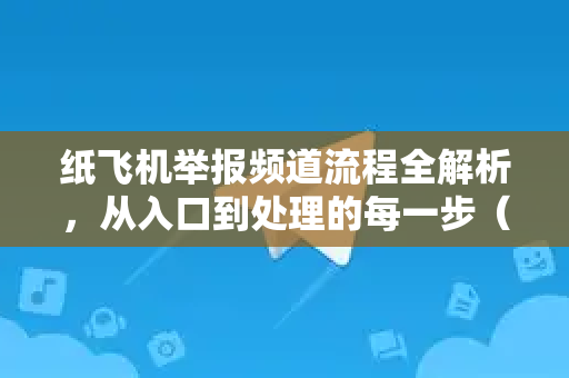 纸飞机举报频道流程全解析,从入口到处理的每一步(2025实操指南)-第1张图片-纸飞机下载官网 - 纸飞机桌面版客户端 | 纸飞机加密安全聊天应用 纸飞机举报频道流程全解析,从入口到处理的每一步(2025实操指南)-第1张图片-纸飞机下载官网 - 纸飞机桌面版客户端 | 纸飞机加密安全聊天应用