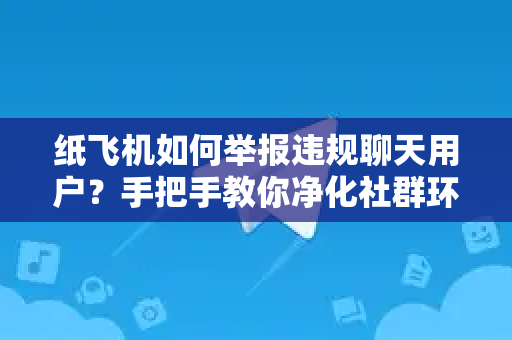 纸飞机如何举报违规聊天用户?手把手教你净化社群环境(附官方申诉通道)-第1张图片-纸飞机下载官网 - 纸飞机桌面版客户端 | 纸飞机加密安全聊天应用 纸飞机如何举报违规聊天用户?手把手教你净化社群环境(附官方申诉通道)-第1张图片-纸飞机下载官网 - 纸飞机桌面版客户端 | 纸飞机加密安全聊天应用