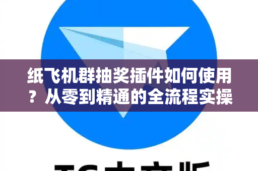 纸飞机群抽奖插件如何使用?从零到精通的全流程实操指南(附避坑手册)-第1张图片-纸飞机下载官网 - 纸飞机桌面版客户端 | 纸飞机加密安全聊天应用 纸飞机群抽奖插件如何使用?从零到精通的全流程实操指南(附避坑手册)-第1张图片-纸飞机下载官网 - 纸飞机桌面版客户端 | 纸飞机加密安全聊天应用