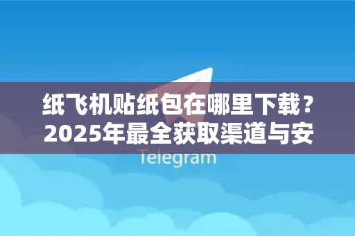 纸飞机贴纸包在哪里下载？2025年最全获取渠道与安装教程