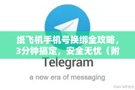 纸飞机手机号换绑全攻略,3分钟搞定,安全无忧(附常见问题解答)-第1张图片-纸飞机下载官网 - 纸飞机桌面版客户端 | 纸飞机加密安全聊天应用 纸飞机手机号换绑全攻略,3分钟搞定,安全无忧(附常见问题解答)-第1张图片-纸飞机下载官网 - 纸飞机桌面版客户端 | 纸飞机加密安全聊天应用