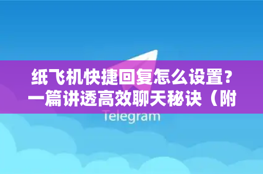 纸飞机快捷回复怎么设置？一篇讲透高效聊天秘诀（附全平台操作指南）-第1张图片-纸飞机下载官网 - 纸飞机桌面版客户端 | 纸飞机加密安全聊天应用