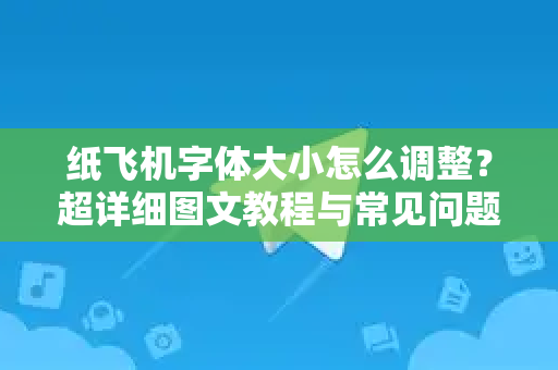 纸飞机字体大小怎么调整？超详细图文教程与常见问题解答