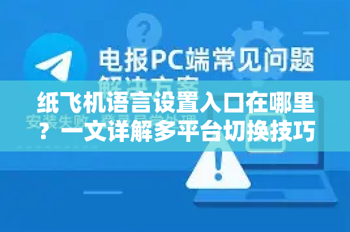 纸飞机语言设置入口在哪里？一文详解多平台切换技巧（2025最新版）