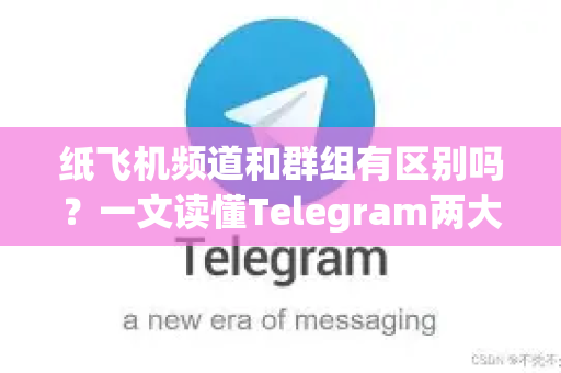 纸飞机频道和群组有区别吗？一文读懂Telegram两大核心功能