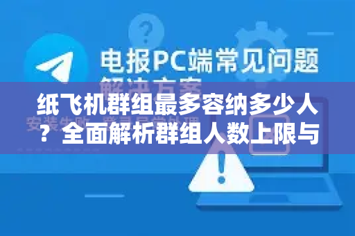 纸飞机群组最多容纳多少人？全面解析群组人数上限与扩容技巧