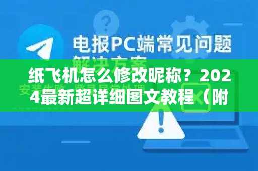 纸飞机怎么修改昵称？2024最新超详细图文教程（附常见问题解答）